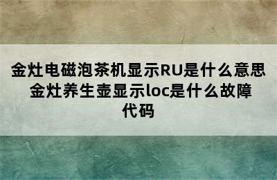 金灶电磁泡茶机显示RU是什么意思 金灶养生壶显示loc是什么故障代码